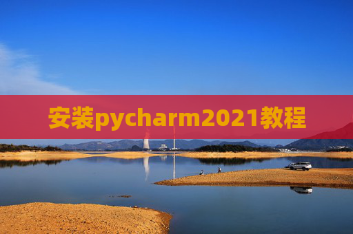 安装pycharm2021教程 安装pycharm2021教程
